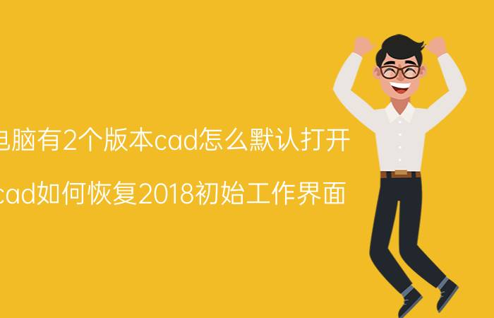 电脑有2个版本cad怎么默认打开 cad如何恢复2018初始工作界面？